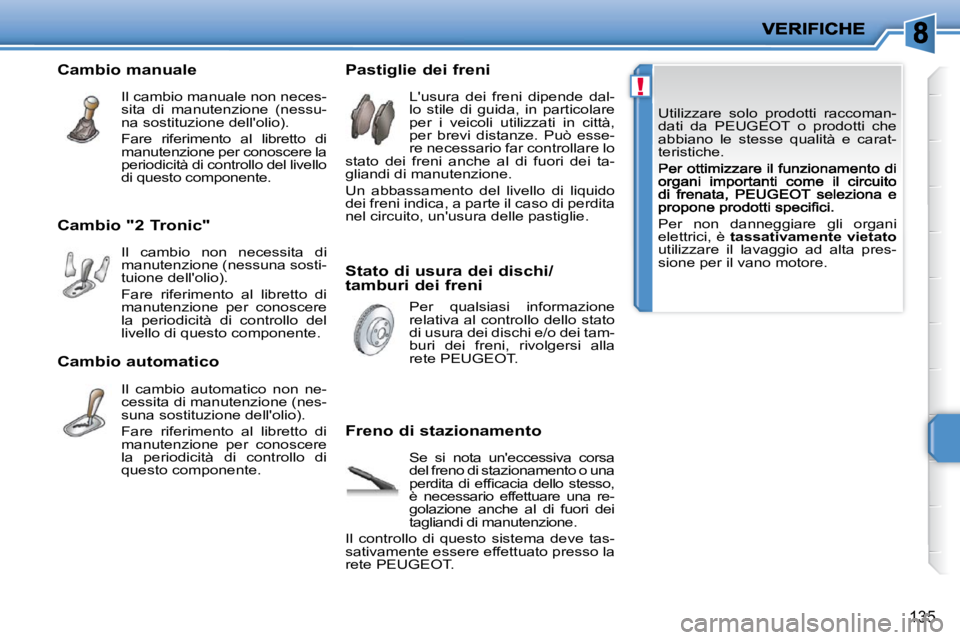 PEUGEOT 207 2009  Manuale duso (in Italian) !
135
� �U�t�i�l�i�z�z�a�r�e�  �s�o�l�o�  �p�r�o�d�o�t�t�i�  �r�a�c�c�o�m�a�n�- 
�d�a�t�i�  �d�a�  �P�E�U�G�E�O�T�  �o�  �p�r�o�d�o�t�t�i�  �c�h�e� 
�a�b�b�i�a�n�o�  �l�e�  �s�t�e�s�s�e�  �q�u�a�l�i�t