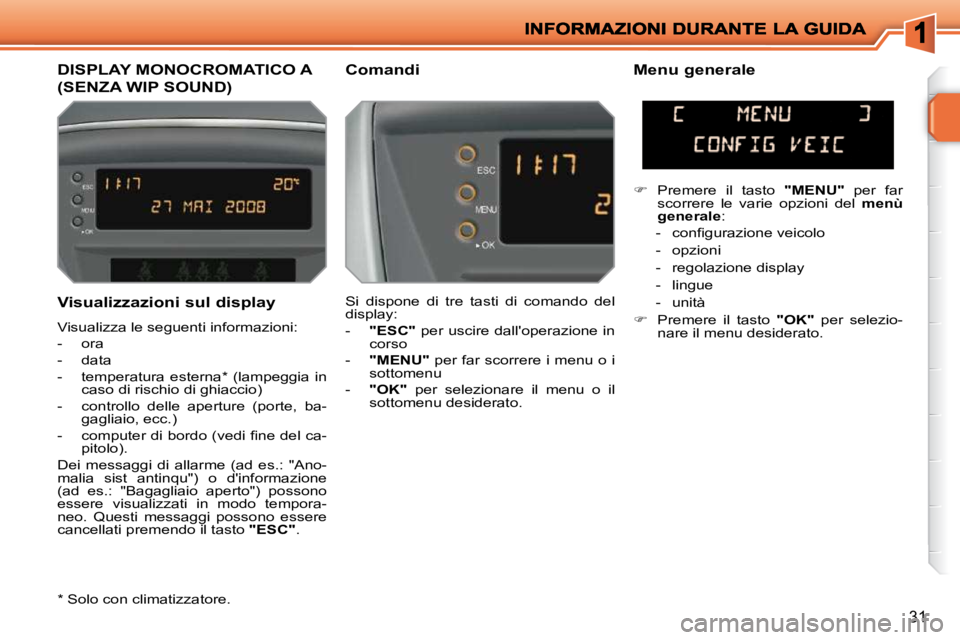 PEUGEOT 207 2009  Manuale duso (in Italian) 31
  Visualizzazioni sul display  
 Visualizza le seguenti informazioni:  
   -   ora 
  -   data 
  -   temperatura  esterna *   (lampeggia  in caso di rischio di ghiaccio) 
  -   controllo  delle  a