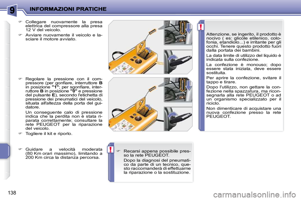 PEUGEOT 207 2009  Manuale duso (in Italian) !
!
138
  Attenzione, se ingerito, il prodotto è  
nocivo  (  es:  glicole  etilenico,  colo-
fonia, etandiolo...) e irritante per gli 
occhi. Tenere questo prodotto fuori 
dalla portata dei bambini.