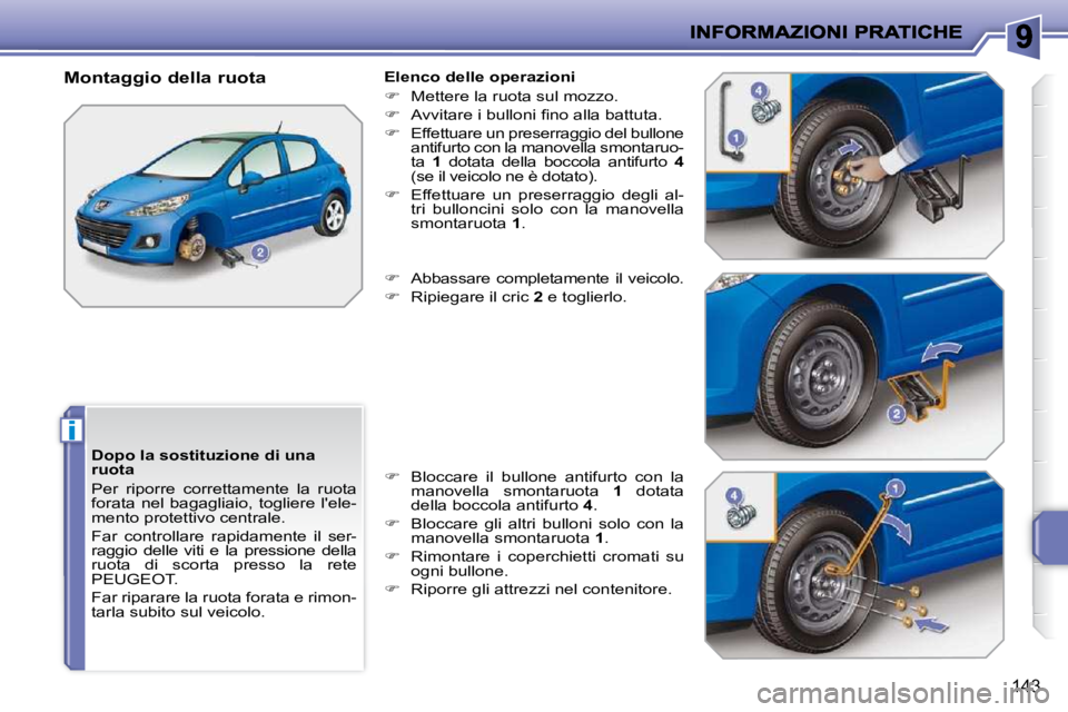 PEUGEOT 207 2009  Manuale duso (in Italian) i
143
  Dopo la sostituzione di una  
ruota  
 Per  riporre  correttamente  la  ruota  
forata  nel  bagagliaio,  togliere  lele-
mento protettivo centrale.  
 Far  controllare  rapidamente  il  ser-
