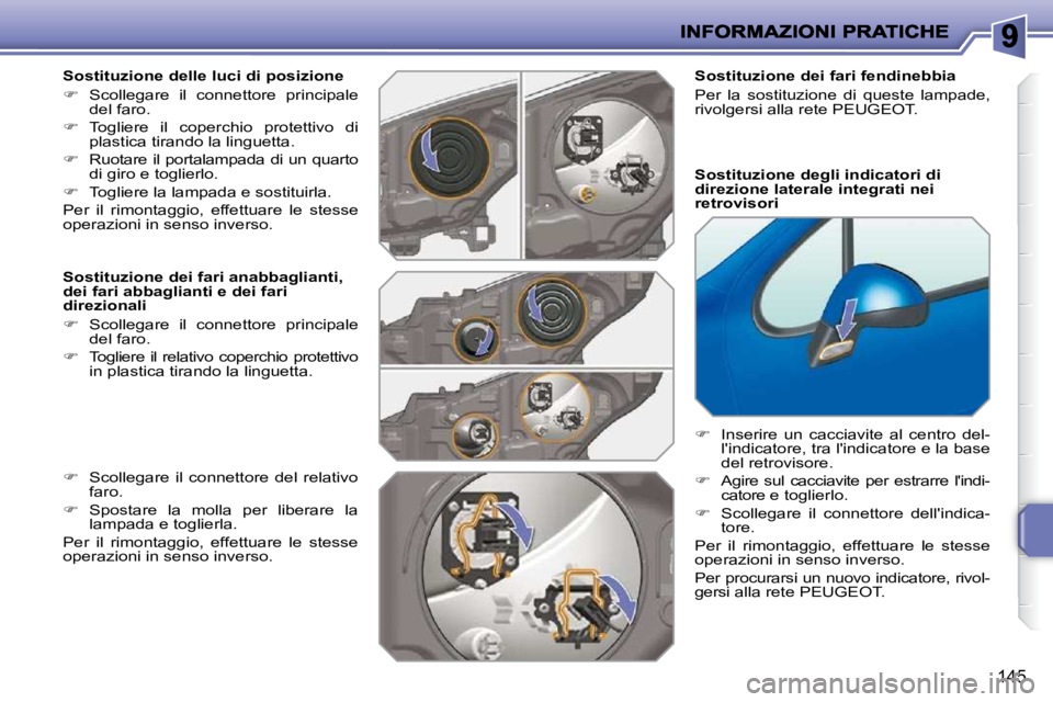 PEUGEOT 207 2009  Manuale duso (in Italian) 145
  Sostituzione delle luci di posizione  
   
�    Scollegare  il  connettore  principale 
del faro. 
  
�    Togliere  il  coperchio  protettivo  di 
plastica tirando la linguetta. 
  
� 