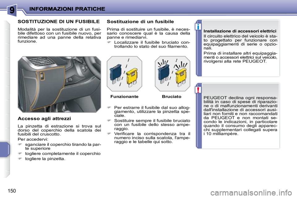 PEUGEOT 207 2009  Manuale duso (in Italian) !
i
150
 PEUGEOT  declina  ogni  responsa- 
bilità  in  caso  di  spese  di  riparazio-
ne  o  di  malfunzionamenti  derivanti 
dallinstallazione  di  accessori  ausi-
liari non forniti e non raccom