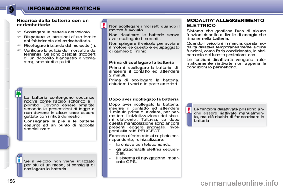 PEUGEOT 207 2009  Manuale duso (in Italian) !
!
i
156
 Non scollegare i morsetti quando il  
motore è avviato.  
 Non  ricaricare  le  batterie  senza  
aver scollegato i morsetti.  
 Non spingere il veicolo per avviare  
il motore se questo 