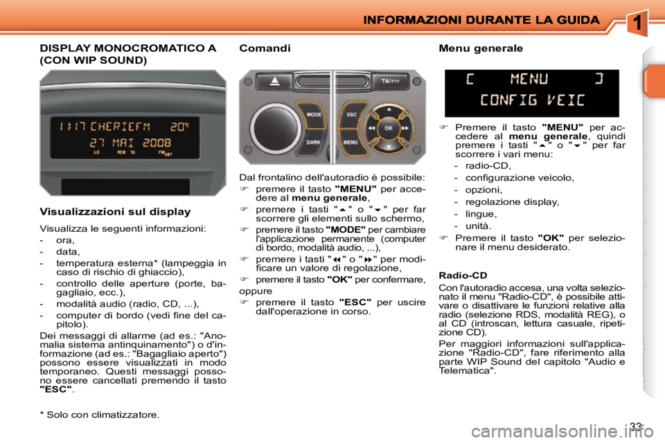 PEUGEOT 207 2009  Manuale duso (in Italian) 33
         DISPLAY MONOCROMATICO A 
(CON WIP SOUND) 
  Comandi 
  Visualizzazioni sul display  
 Visualizza le seguenti informazioni:  
   -   ora, 
  -   data, 
  -   temperatura  esterna *   (lampe
