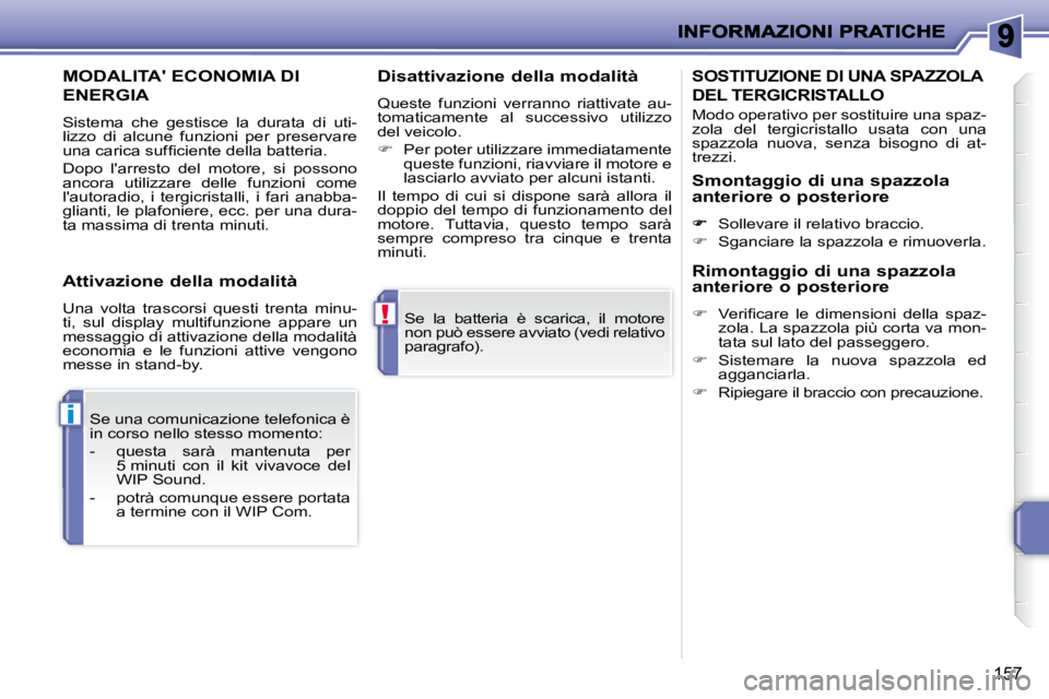 PEUGEOT 207 2009 Manuale duso (in Italian) !
i
157
Se la batteria è scarica, il motore
non può essere avviato (vedi relativo
paragrafo).
Se una comunicazione telefonica è
in corso nello stesso momento:
- questa sarà PEUGEOT 207 2009 Manuale duso (in Italian) !
i
157
Se la batteria è scarica, il motore
non può essere avviato (vedi relativo
paragrafo).
Se una comunicazione telefonica è
in corso nello stesso momento:
- questa sarà
