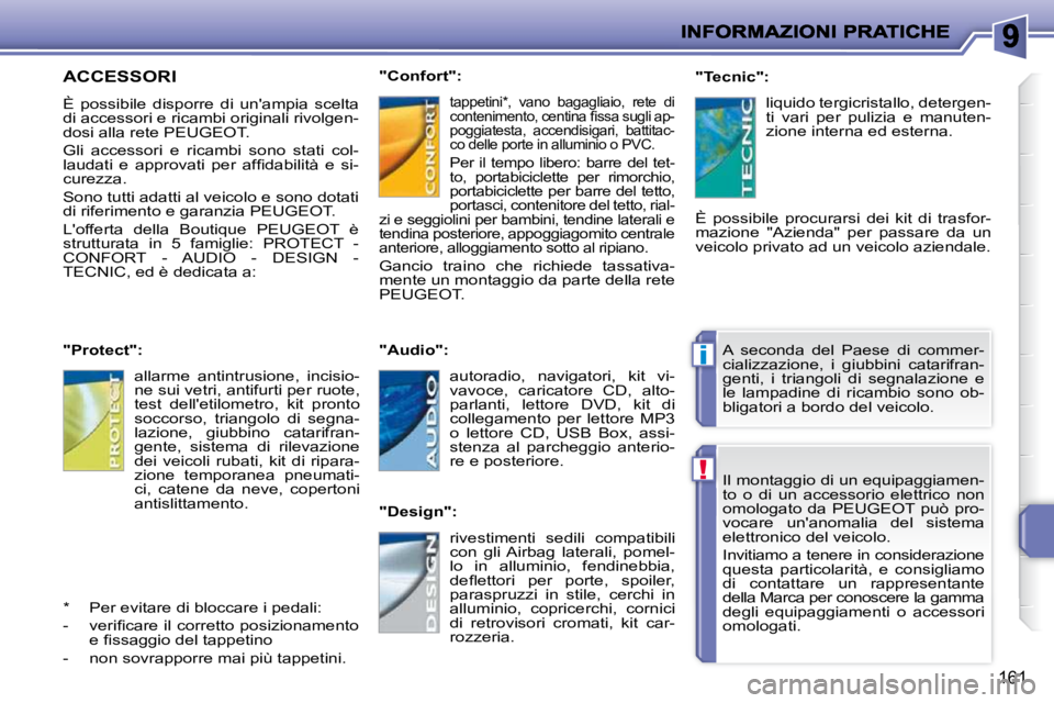 PEUGEOT 207 2009  Manuale duso (in Italian) !
i
161
 Il montaggio di un equipaggiamen- 
to  o  di  un  accessorio  elettrico  non 
omologato  da  PEUGEOT  può  pro-
vocare  unanomalia  del  sistema 
elettronico del veicolo.  
 Invitiamo a ten