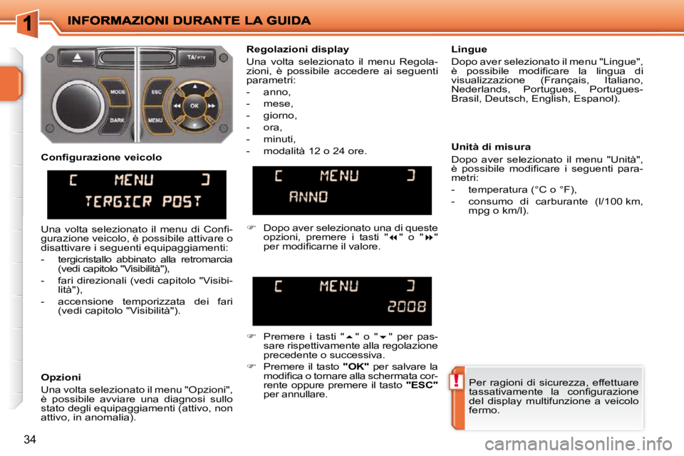 PEUGEOT 207 2009  Manuale duso (in Italian) !
34
 Per  ragioni  di  sicurezza,  effettuare  
�t�a�s�s�a�t�i�v�a�m�e�n�t�e�  �l�a�  �c�o�n�ﬁ� �g�u�r�a�z�i�o�n�e� 
del  display  multifunzione  a  veicolo 
fermo.   
  Regolazioni display  
 Una 