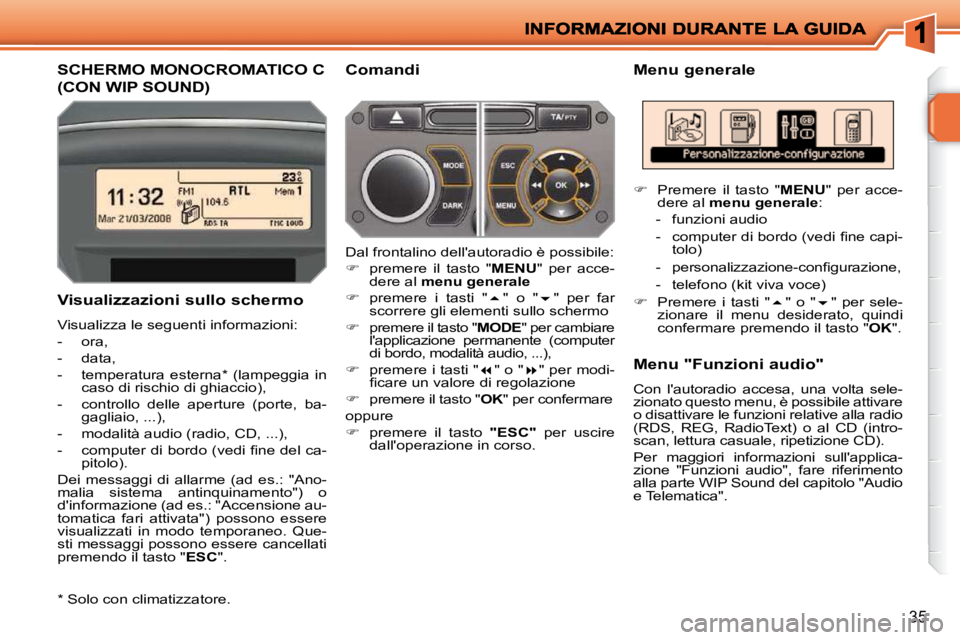 PEUGEOT 207 2009  Manuale duso (in Italian) 35
SCHERMO MONOCROMATICO C 
(CON WIP SOUND) 
  Menu generale 
  Visualizzazioni sullo schermo  
 Visualizza le seguenti informazioni:  
   -   ora, 
  -   data, 
  -   temperatura  esterna *   (lampeg