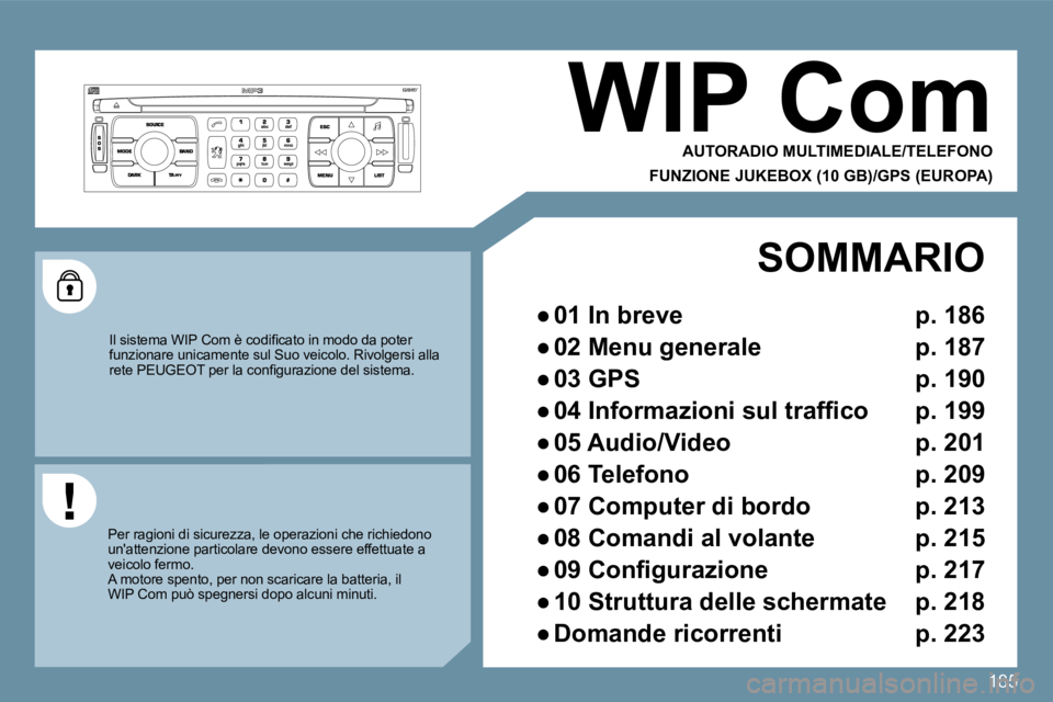 PEUGEOT 207 2009  Manuale duso (in Italian) 185
WIP Com 
 AUTORADIO MULTIMEDIALE/TELEFONO  
FUNZIONE JUKEBOX (10 GB)/GPS (EUROPA) 
� �I�l� �s�i�s�t�e�m�a� �W�I�P� �C�o�m� �è� �c�o�d�i�ﬁ� �c�a�t�o� �i�n� �m�o�d�o� �d�a� �p�o�t�e�r� funzionare