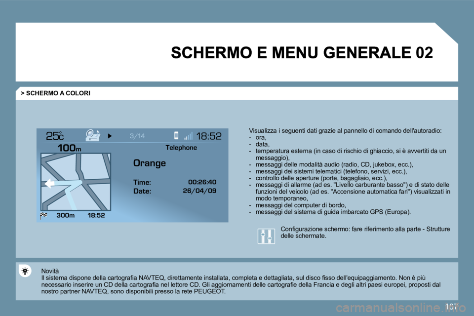 PEUGEOT 207 2009  Manuale duso (in Italian) 187
�0�2
°
  > SCHERMO A COLORI 
  Visualizza i seguenti dati grazie al pannello di comando dellautoradio:     -   ora,   -   data,   -   temperatura esterna (in caso di rischio di ghi accio, si è 