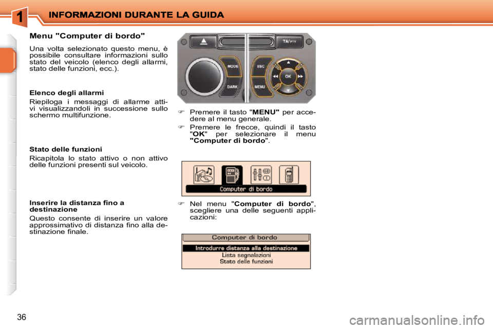 PEUGEOT 207 2009  Manuale duso (in Italian) 36
  Menu "Computer di bordo"  
 Una  volta  selezionato  questo  menu,  è  
possibile  consultare  informazioni  sullo 
stato  del  veicolo  (elenco  degli  allarmi, 
stato delle funzioni, ecc.). 
 