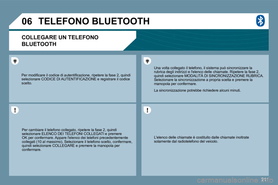 PEUGEOT 207 2009  Manuale duso (in Italian) 211
�0�6
 Lelenco delle chiamate è costituito dalle chiamate inoltrate solamente dal radiotelefono del veicolo.  
 Una volta collegato il telefono, il sistema può sincronizzare la rubrica degli ind