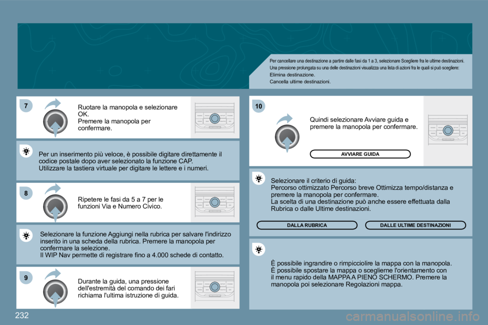PEUGEOT 207 2009  Manuale duso (in Italian) 232
�7
�8
�9
10
Per cancellare una destinazione a partire dalle fasi da 1 a 3, selezionare Scegliere fra le ultime destinazioni. Una pressione prolungata su una delle destinazioni  visualizza una list