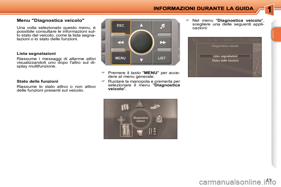 PEUGEOT 207 2009  Manuale duso (in Italian) 41
  Menu "Diagnostica veicolo"  
 Una  volta  selezionato  questo  menu,  è  
possibile consultare le informazioni sul-
lo stato del veicolo, come la lista segna-
lazioni o lo stato delle funzioni. 