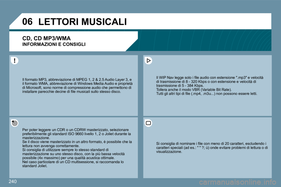 PEUGEOT 207 2009  Manuale duso (in Italian) 240
�0�6LETTORI MUSICALI 
� � �C�D�,� �C�D� �M�P�3�/�W�M�A� � 
INFORMAZIONI E CONSIGLI 
 Per poter leggere un CDR o un CDRW masterizzato, seato, selezionare preferibilmente gli standard ISO 9660 livel