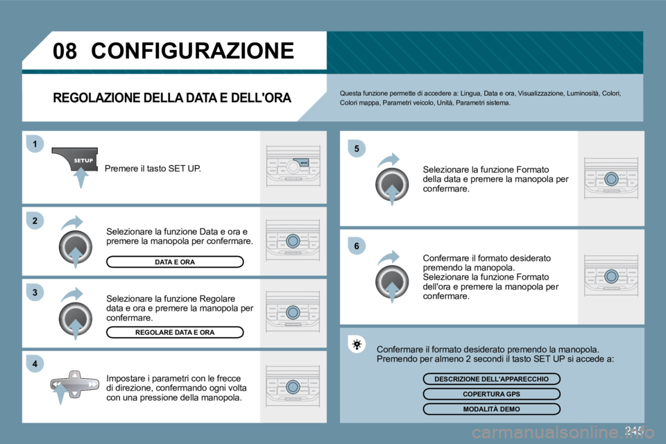 PEUGEOT 207 2009  Manuale duso (in Italian) 245
�0�8
�4
�3
�2
1
�6
�5
CONFIGURAZIONE 
REGOLAZIONE DELLA DATA E DELLORA Questa funzione permette di accedere a: Lingua, Da
ta e ora, Visualizzazione, Luminosità, Colori, Colori mappa, Parametri v