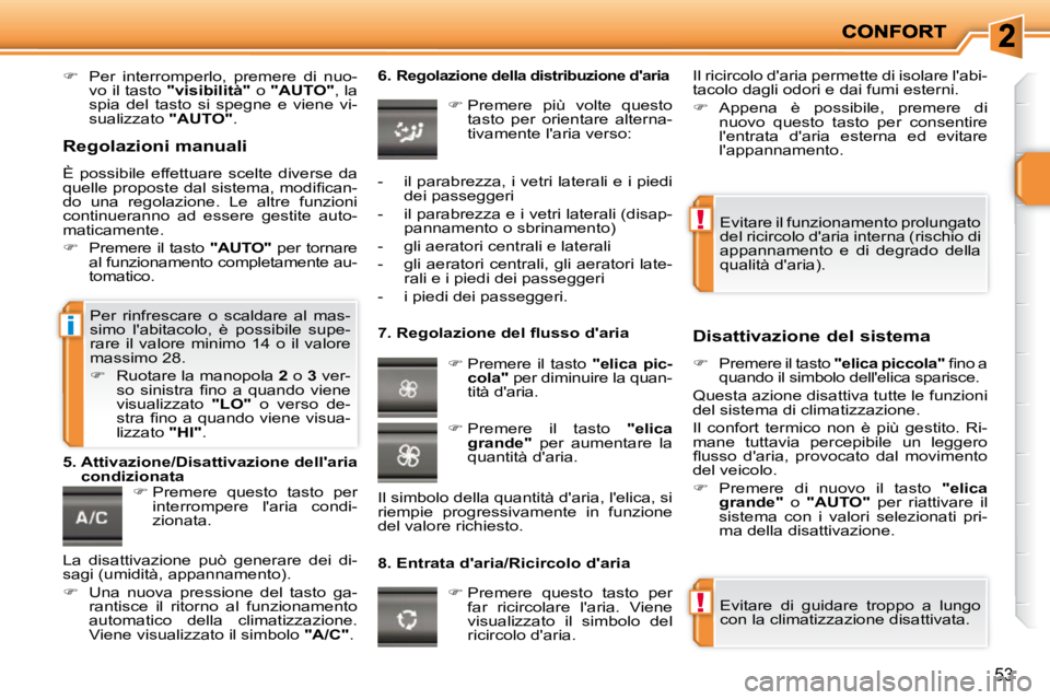 PEUGEOT 207 2009  Manuale duso (in Italian) !
!
i
53
   
�    Per  interromperlo,  premere  di  nuo-
vo il tasto   "visibilità"   o  "AUTO"  , la 
spia  del  tasto  si  spegne  e  viene  vi- 
sualizzato   "AUTO" .    
   
�   Premere  qu