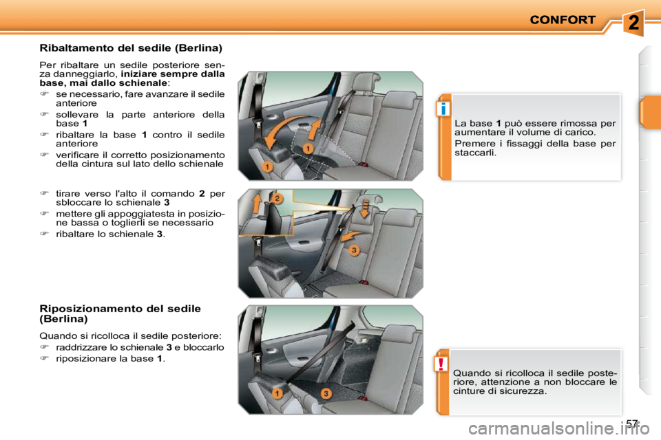 PEUGEOT 207 2009  Manuale duso (in Italian) !
i
57
  Ribaltamento del sedile (Berlina) 
 Per  ribaltare  un  sedile  posteriore  sen-za danneggiarlo,  iniziare sempre dalla base, mai dallo schienale : 
�se necessario, fare avanzare il sedile