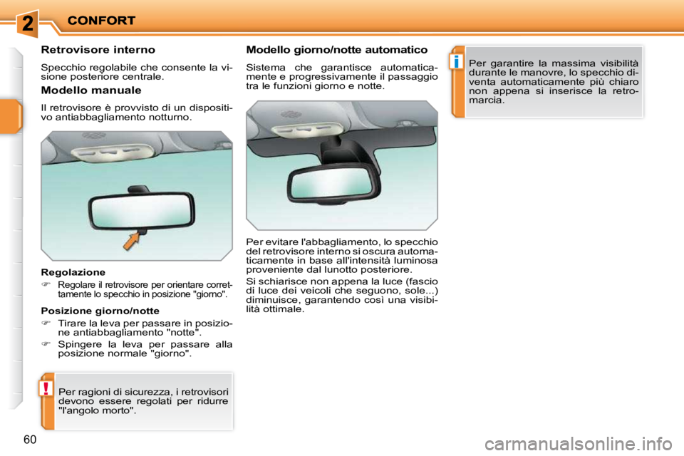 PEUGEOT 207 2009  Manuale duso (in Italian) !
i
60
      Retrovisore interno  
 Specchio regolabile che consente la vi- 
sione posteriore centrale.   
  Regolazione  
   
�   
Regolare il retrovisore per orientare corret- 
�t�a�m�e�n�t�e� �l