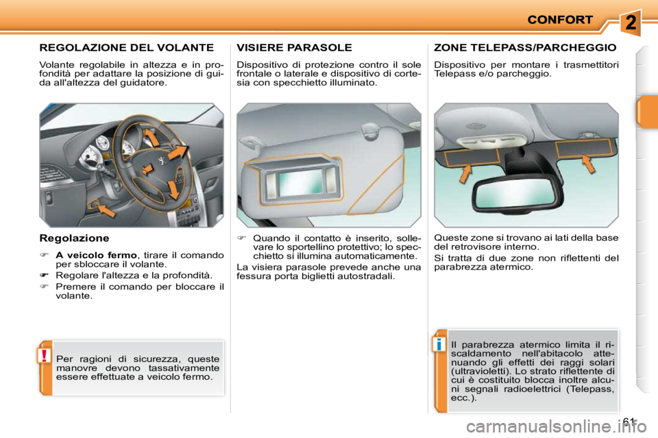 PEUGEOT 207 2009  Manuale duso (in Italian) !
i
61
         REGOLAZIONE DEL VOLANTE  
 Volante  regolabile  in  altezza  e  in  pro- 
fondità per adattare la posizione di gui-
da allaltezza del guidatore.  
  Regolazione  
   
�     A   
 