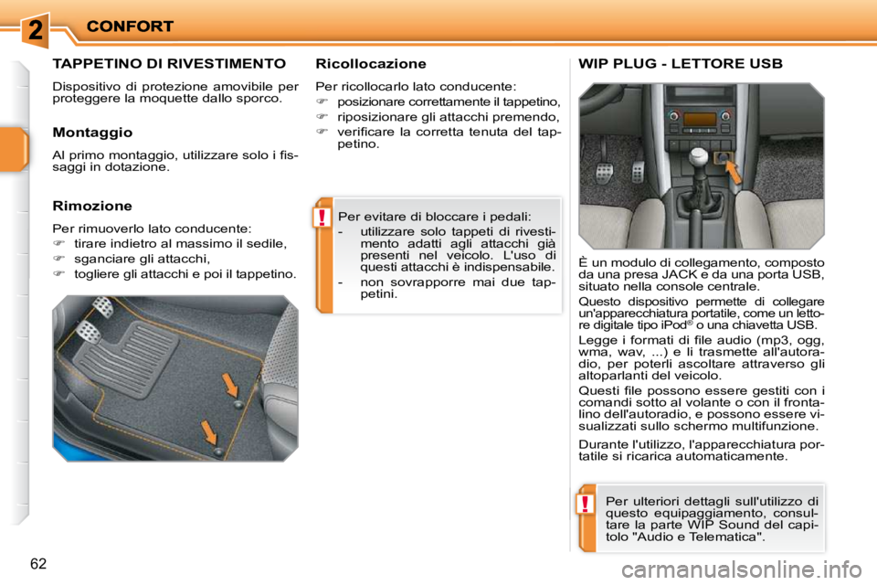 PEUGEOT 207 2009  Manuale duso (in Italian) !
!
62
 Per evitare di bloccare i pedali:  
   -   utilizzare  solo  tappeti  di  rivesti-mento  adatti  agli  attacchi  già  
presenti  nel  veicolo.  Luso  di 
questi attacchi è indispensabile. 
