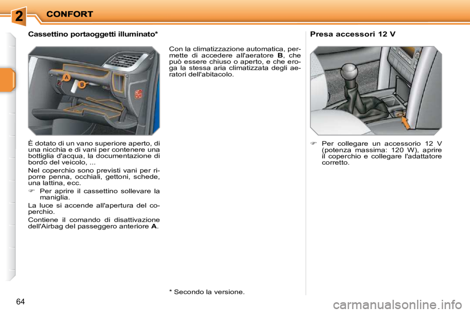 PEUGEOT 207 2009  Manuale duso (in Italian) 64
             Cassettino portaoggetti illuminato *  
 È dotato di un vano superiore aperto, di  
una nicchia e di vani per contenere una 
bottiglia  dacqua,  la  documentazione  di 
bordo del veic