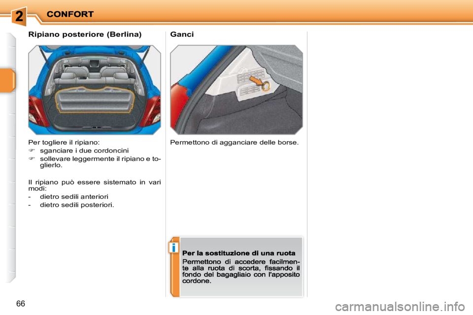 PEUGEOT 207 2009  Manuale duso (in Italian) i
66
Ganci
      Ripiano posteriore (Berlina)  
 Per togliere il ripiano:  
   
�    sganciare i due cordoncini 
  
�    sollevare leggermente il ripiano e to-
glierlo.  
 Permettono di aggancia