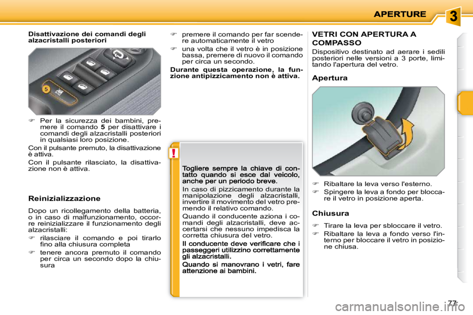 PEUGEOT 207 2009  Manuale duso (in Italian) !
77
  Disattivazione dei comandi degli  
alzacristalli posteriori  
  Reinizializzazione  
 Dopo  un  ricollegamento  della  batteria,  
o  in  caso  di  malfunzionamento,  occor-
re  reinizializzare