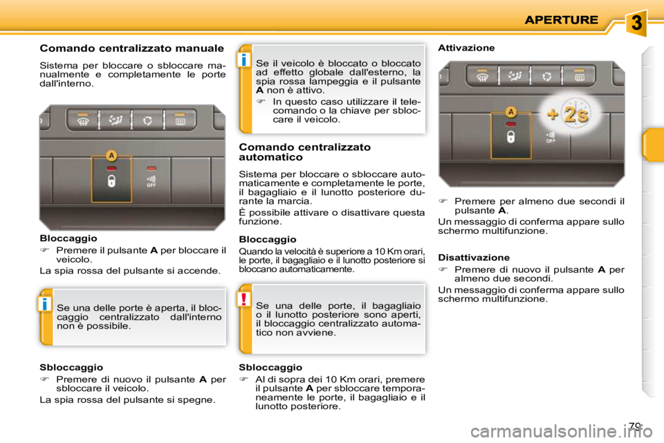 PEUGEOT 207 2009  Manuale duso (in Italian) i
!i
79
 Se  il  veicolo  è  bloccato  o  bloccato  
ad  effetto  globale  dallesterno,  la 
spia  rossa  lampeggia  e  il  pulsante 
 
A   non è attivo. 
   
�    In questo caso utilizzare il t