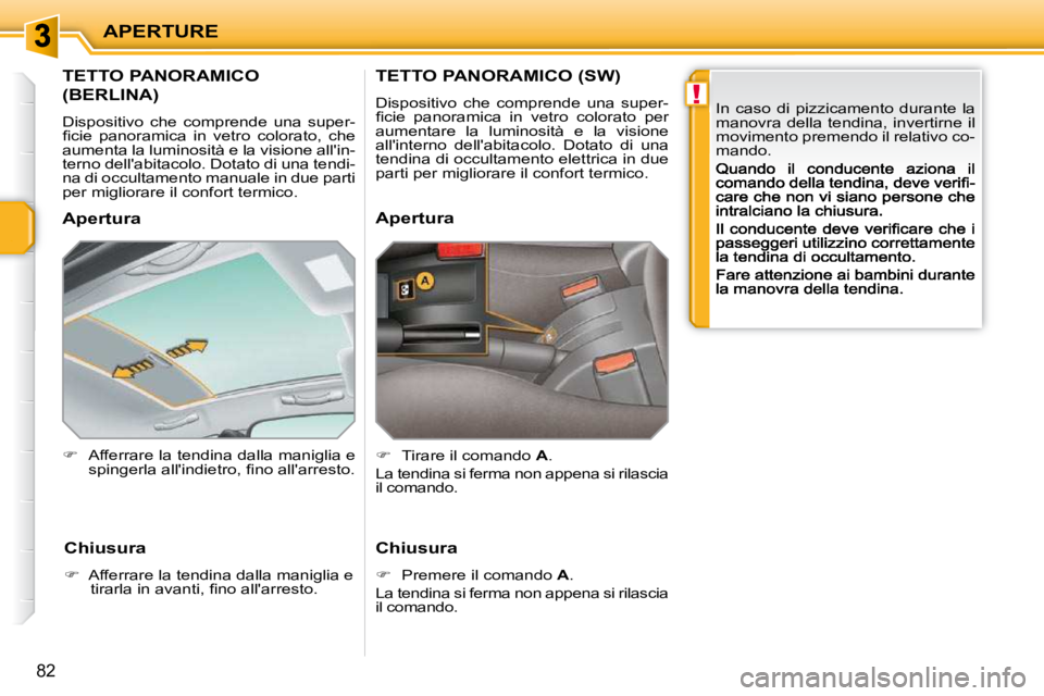 PEUGEOT 207 2009  Manuale duso (in Italian) !
APERTURE
82
         TETTO PANORAMICO  
(BERLINA)  
 Dispositivo  che  comprende  una  super- 
�ﬁ� �c�i�e�  �p�a�n�o�r�a�m�i�c�a�  �i�n�  �v�e�t�r�o�  �c�o�l�o�r�a�t�o�,�  �c�h�e� 
aumenta la lumi