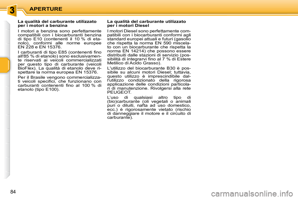 PEUGEOT 207 2009  Manuale duso (in Italian) APERTURE
84
            La qualità del carburante utilizzato  
per i motori a benzina  
 I  motori  a  benzina  sono  perfettamente  
compatibili  con  i  biocarburanti  benzina 
di  tipo  E10  (cont