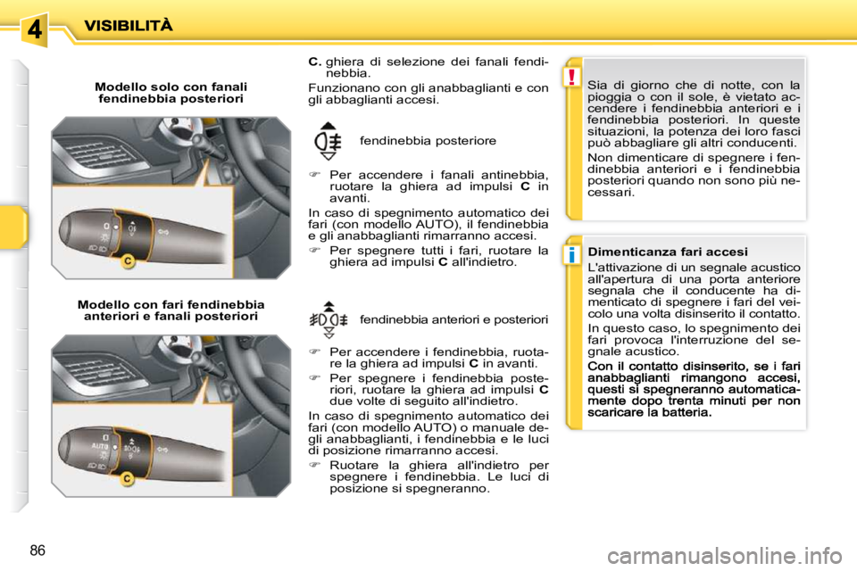 PEUGEOT 207 2009  Manuale duso (in Italian) !
i
86
  Modello solo con fanali fendinebbia posteriori  
  Modello con fari fendinebbia  anteriori e fanali posteriori   fendinebbia anteriori e posteriori 
 fendinebbia posteriore 
  
C.    ghiera  