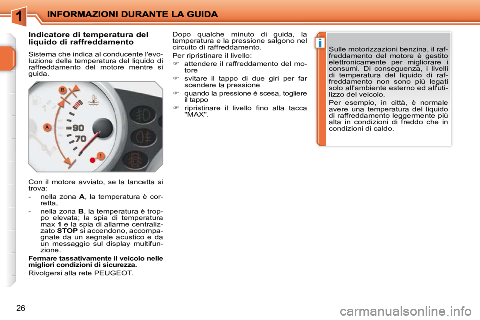 PEUGEOT 207 2009  Manuale duso (in Italian) i
26
       Indicatore di temperatura del  
liquido di raffreddamento  
 Sistema che indica al conducente levo- 
luzione  della  temperatura  del  liquido  di 
raffreddamento  del  motore  mentre  si