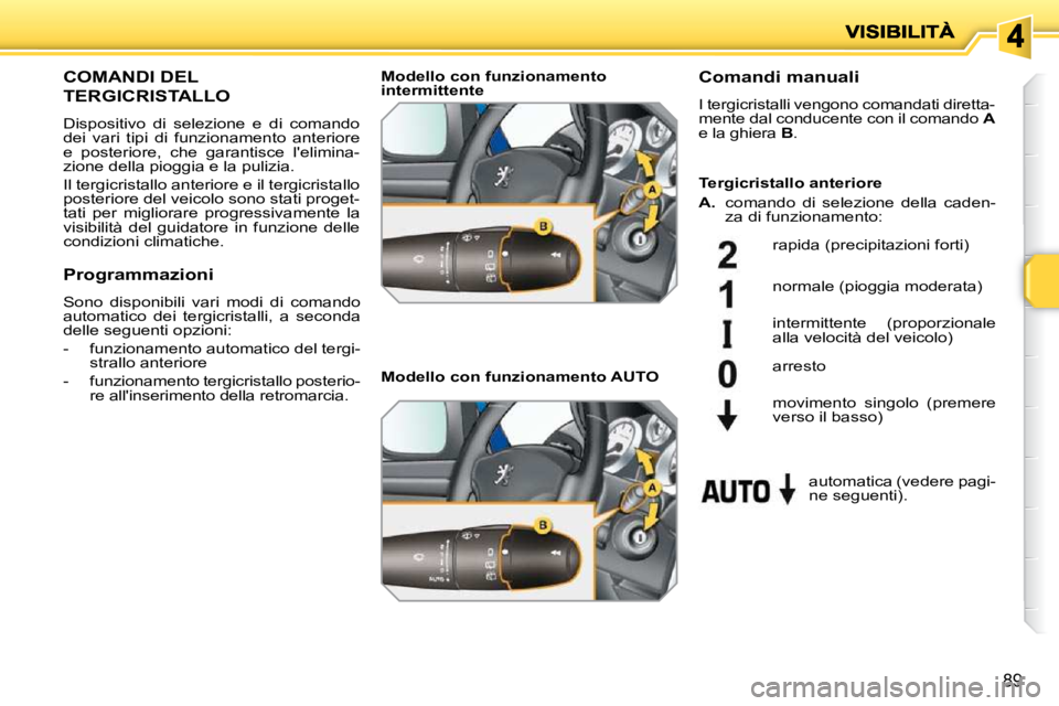 PEUGEOT 207 2009 Manuale duso (in Italian) 89
COMANDI DEL
TERGICRISTALLO
Dispositivo di selezione e di comando
dei vari tipi di funzionamento anteriore
e posteriore, che garantisce lelimina-
zione della pioggia e la pulizi PEUGEOT 207 2009 Manuale duso (in Italian) 89
COMANDI DEL
TERGICRISTALLO
Dispositivo di selezione e di comando
dei vari tipi di funzionamento anteriore
e posteriore, che garantisce lelimina-
zione della pioggia e la pulizi
