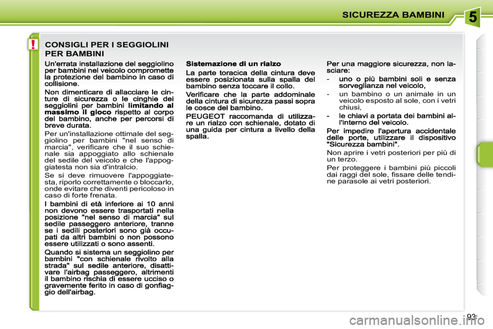 PEUGEOT 207 2009  Manuale duso (in Italian) !
SICUREZZA BAMBINI
93
 CONSIGLI PER I SEGGIOLINI  
PER BAMBINI 
 Per uninstallazione ottimale del seg- 
giolino  per  bambini  "nel  senso  di 
�m�a�r�c�i�a�"�,�  �v�e�r�i�ﬁ� �c�a�r�e�  �c�h�e