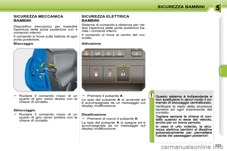 PEUGEOT 207 2009  Manuale duso (in Italian)  !
SICUREZZA BAMBINI
103
� �V�e�r�i�ﬁ� �c�a�r�e�  �l�o�  �s�t�a�t�o�  �d�e�l�l�a�  �s�i�c�u�r�e�z�z�a�  
bambini  ad  ogni  inserimento  del 
contatto. 
         SICUREZZA MECCANICA  
BAMBINI  
 Dis