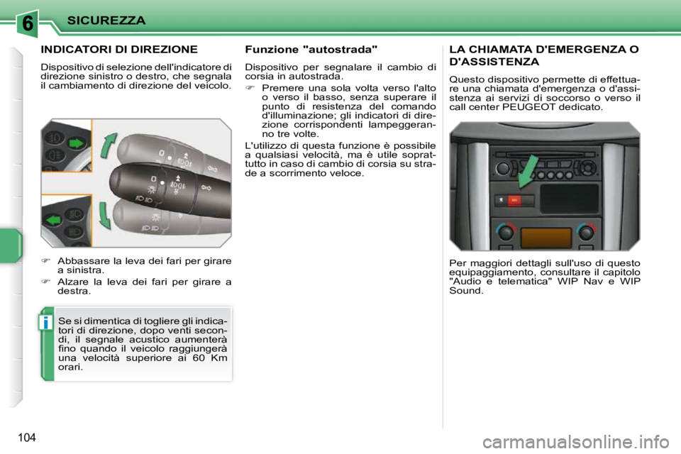 PEUGEOT 207 2009  Manuale duso (in Italian) i
SICUREZZA
104
           INDICATORI DI DIREZIONE 
 Dispositivo di selezione  dellindicatore di direzione sinistro o destro, che  segnala il cambiamento di direzione del veicolo. 
 Se si dimentica d