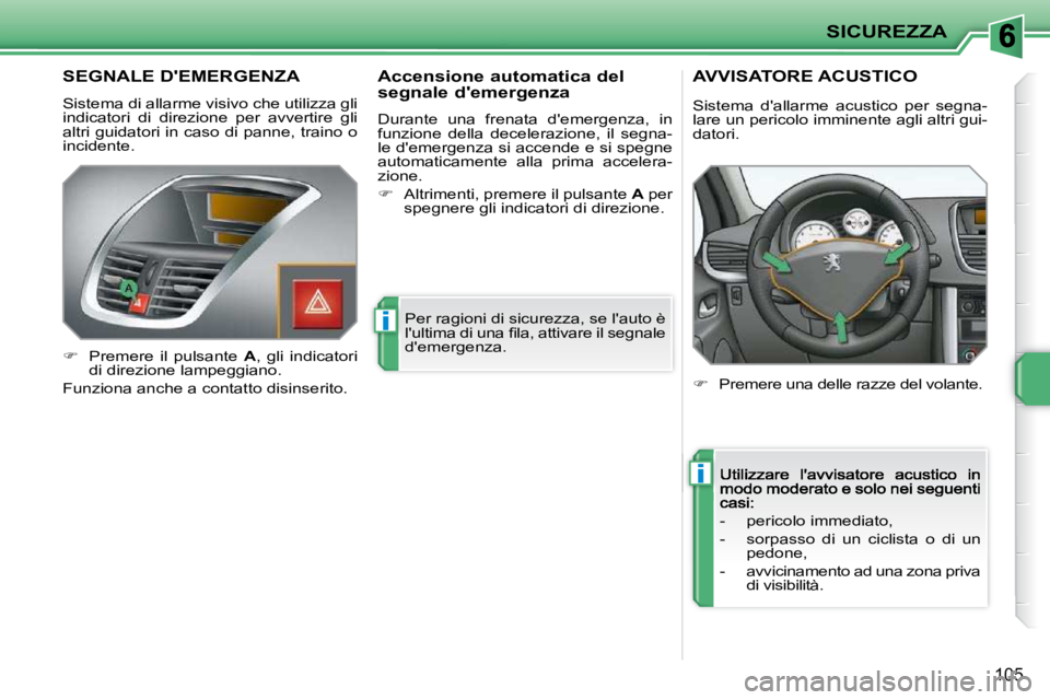 PEUGEOT 207 2009  Manuale duso (in Italian) i
i
SICUREZZA
105
       SEGNALE DEMERGENZA 
 Sistema di allarme visivo che utilizza gli  
indicatori  di  direzione  per  avvertire  gli 
altri guidatori in caso di panne, traino o 
incidente. � �P�