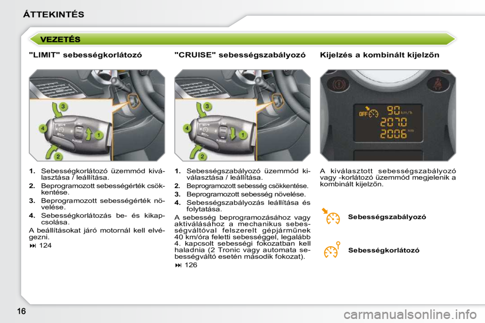 PEUGEOT 207 2009  Kezelési útmutató (in Hungarian) ÁTTEKINTÉS
  "LIMIT" sebességkorlátozó � � �K�i�j�e�l�z�é�s� �a� �k�o�m�b�i�n�á�l�t� �k�i�j�e�l�z5�n� 
   
1.    Sebességkorlátozó  üzemmód  kivá-
lasztása / leállítása. 
  
2.    Be