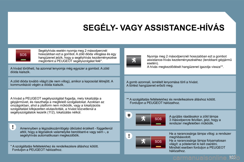 PEUGEOT 207 2009  Kezelési útmutató (in Hungarian) 183
   Segélyhívás  esetén nyomja meg 2 másodpercnél hosszabban ezt a gombot. A zöld dióda villogása és egy hangüzenet jelzik, hogy a segélyhívás kezdeményezés e megtörtént a PEUGEOT