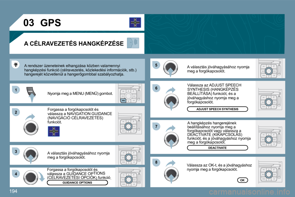 PEUGEOT 207 2009  Kezelési útmutató (in Hungarian) 194
11
�2�2
�3�3
�4�4
�5�5
�6�6
�8�8
�7�7
�0�3
GUIDANCE OPTIONS
ADJUST SPEECH SYNTHESIS
DEACTIVATE
OK
       GPS 
  A CÉLRAVEZETÉS HANGKÉPZÉSE 
 A választás jóváhagyásához nyomja meg a forg