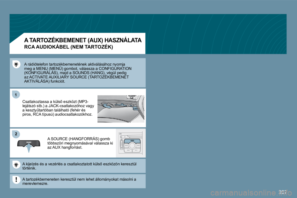 PEUGEOT 207 2009  Kezelési útmutató (in Hungarian) 207
11
�2�2
 A rádiótelefon tartozékbemenetének aktiválásához nyomja meg a MENU (MENÜ) gombot, válassza a CONFIGURATION  A rádiótelefon tartozékbemenetének aktiválásához nyomja rtozék