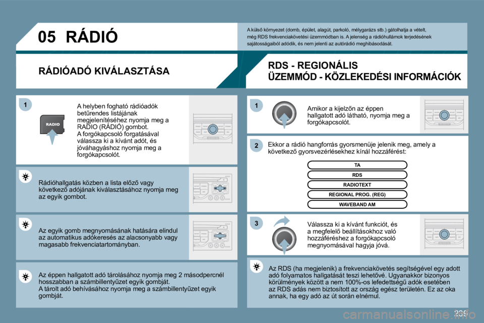 PEUGEOT 207 2009  Kezelési útmutató (in Hungarian) 239
�0�5
�3
�2
1
1
  RÁDIÓADÓ KIVÁLASZTÁSA 
� �A�m�i�k�o�r� �a� �k�i�j�e�l�z5�n� �a�z� �é�p�p�e�n� hallgatott adó látható, nyomja meg a forgókapcsolót. 
 Ekkor a rádió hangforrás gyorsm