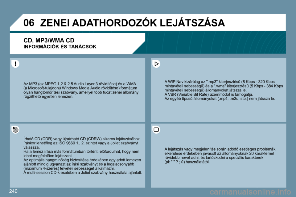 PEUGEOT 207 2009  Kezelési útmutató (in Hungarian) 240
�0�6     ZENEI ADATHORDOZÓK LEJÁTSZÁSA 
� � �C�D�,� �M�P�3�/�W�M�A� �C�D� � 
INFORMÁCIÓK ÉS TANÁCSOK 
 Írható CD (CDR) vagy újraírható CD (CDRW) sikeres leres lejátszásához �í�r�á