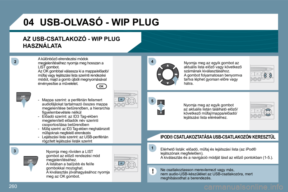 PEUGEOT 207 2009  Kezelési útmutató (in Hungarian) 260
�3�3
�0�4
�4�4
11
�5�5
�2�2
 USB-OLVASÓ - WIP PLUG 
  AZ USB-CSATLAKOZÓ - WIP PLUG 
HASZNÁLATA 
  Nyomja meg röviden a LIST �g�o�m�b�o�t� �a�z� �e�l5�z5� �r�e�n�d�e�z�é�s�i� �m�ó�d� megjel