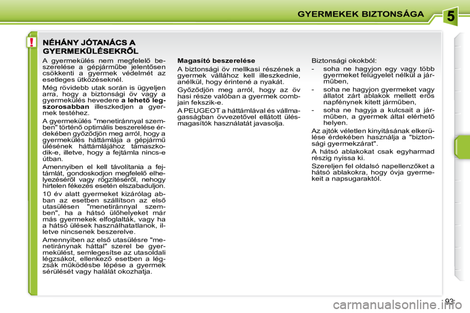 PEUGEOT 207 2009  Kezelési útmutató (in Hungarian) !
GYERMEKEK BIZTONSÁGA
93
  Magasító beszerelése  
 A  biztonsági  öv  mellkasi  részének  a  
gyermek  vállához  kell  illeszkednie, 
anélkül, hogy érintené a nyakát.  
� �G�y5�z5�d�