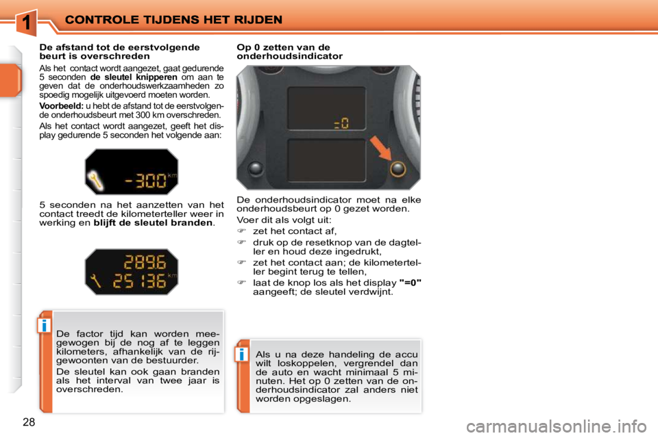 PEUGEOT 207 2009  Instructieboekje (in Dutch) i
i
28
 De  factor  tijd  kan  worden  mee- 
gewogen  bij  de  nog  af  te  leggen 
kilometers,  afhankelijk  van  de  rij-
gewoonten van de bestuurder.  
 De  sleutel  kan  ook  gaan  branden  
als  