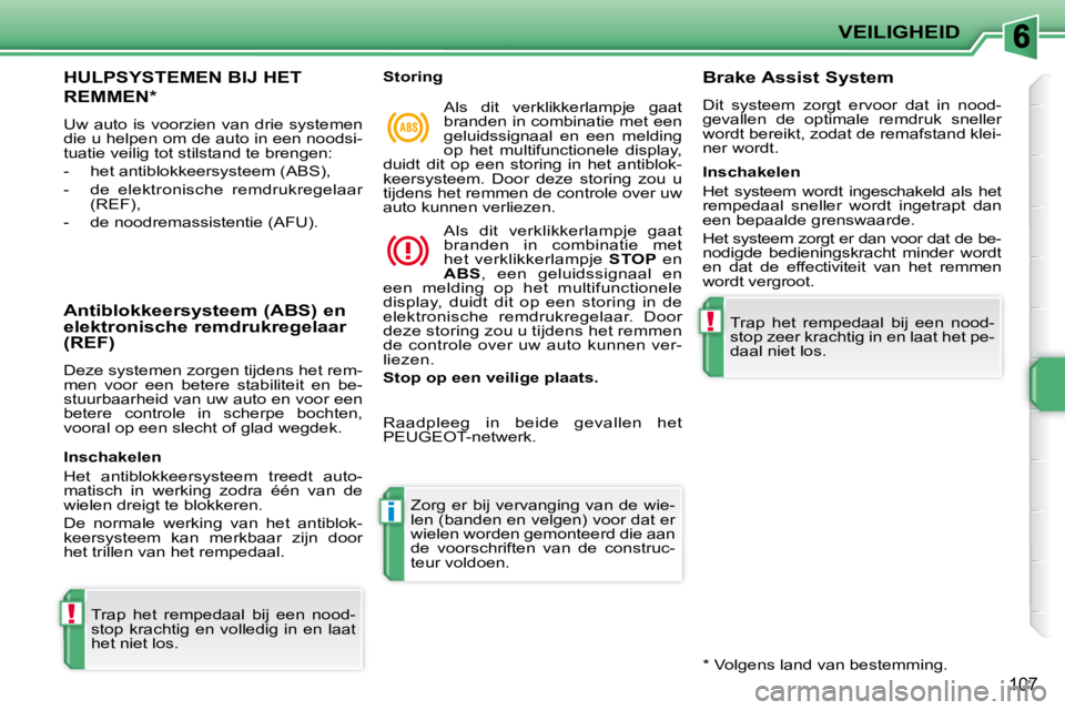 PEUGEOT 207 2009  Instructieboekje (in Dutch) !
i
!
VEILIGHEID
107
     HULPSYSTEMEN BIJ HET 
REMMEN *  
 Uw  auto  is  voorzien  van  drie  systemen  
die u helpen om de auto in een noodsi-
tuatie veilig tot stilstand te brengen:  
   -   het an