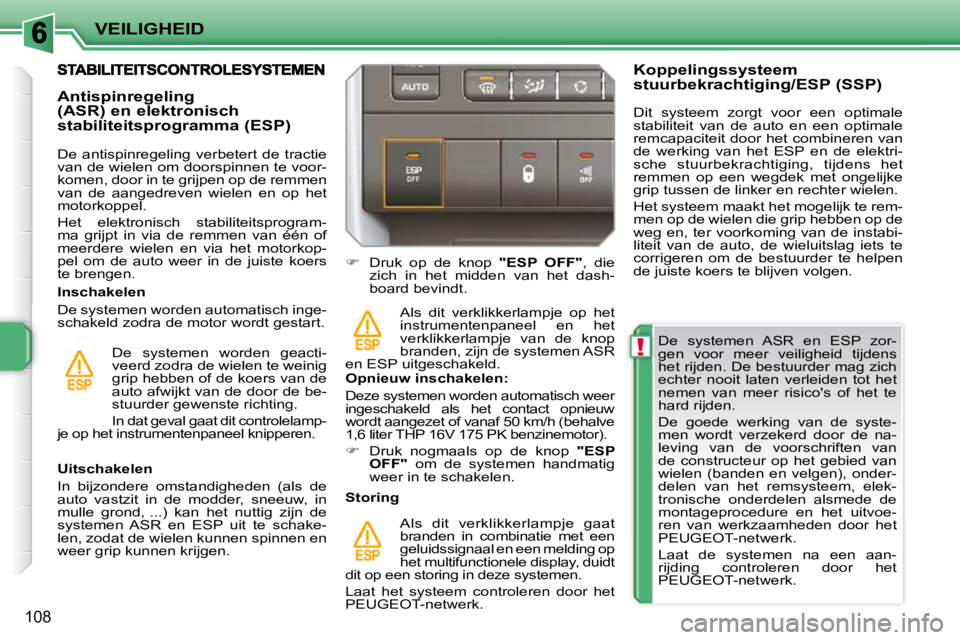 PEUGEOT 207 2009  Instructieboekje (in Dutch) !
VEILIGHEID
108
  De  systemen  ASR  en  ESP  zor- 
gen  voor  meer  veiligheid  tijdens 
het rijden. De bestuurder mag zich 
echter  nooit  laten  verleiden  tot  het 
nemen  van  meer  risicos  of