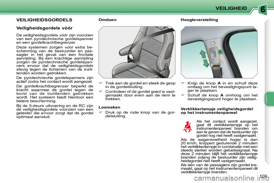 PEUGEOT 207 2009  Instructieboekje (in Dutch) VEILIGHEID
109
       VEILIGHEIDSGORDELS   Hoogteverstelling  
  Verklikkerlampje veiligheidsgordel  
op het instrumentenpaneel 
  Omdoen  
   
�    Trek aan de gordel en steek de gesp 
in de gorde